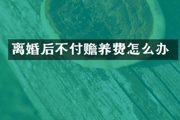 离婚后不付赡养费怎么办