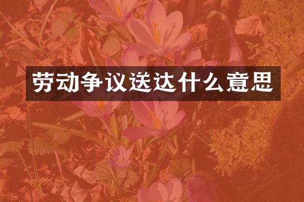 劳动争议送达什么意思