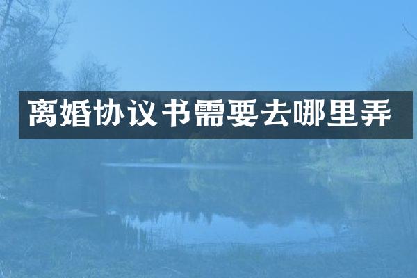 离婚协议书需要去哪里弄