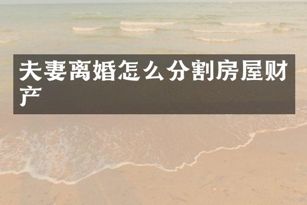 夫妻离婚怎么分割房屋财产