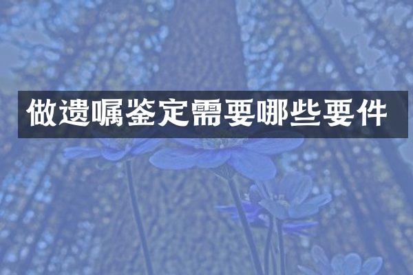 做遗嘱鉴定需要哪些要件