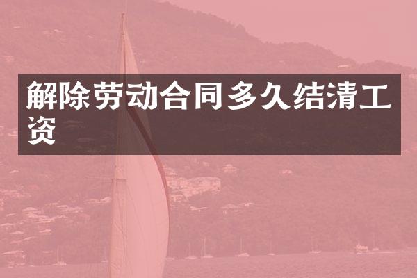 解除劳动合同多久结清工资