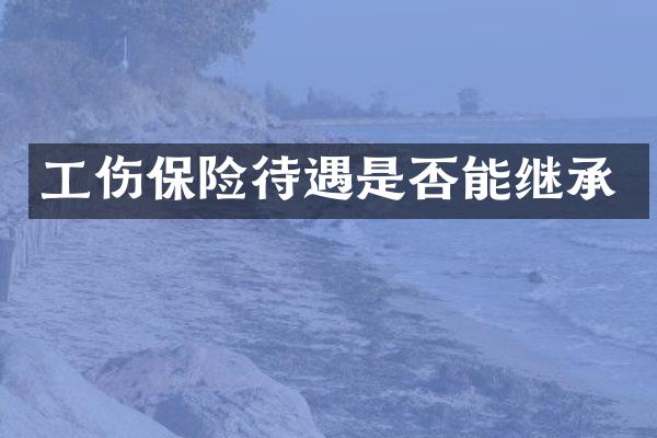 工伤保险待遇是否能继承