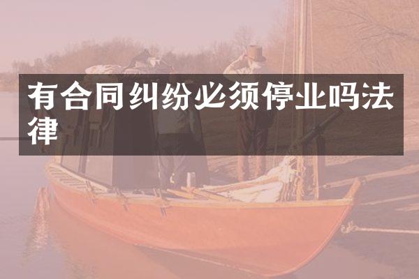 有合同纠纷必须停业吗法律