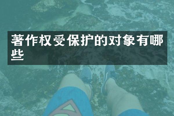 著作权受保护的对象有哪些