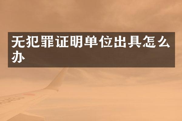 无犯罪证明单位出具怎么办