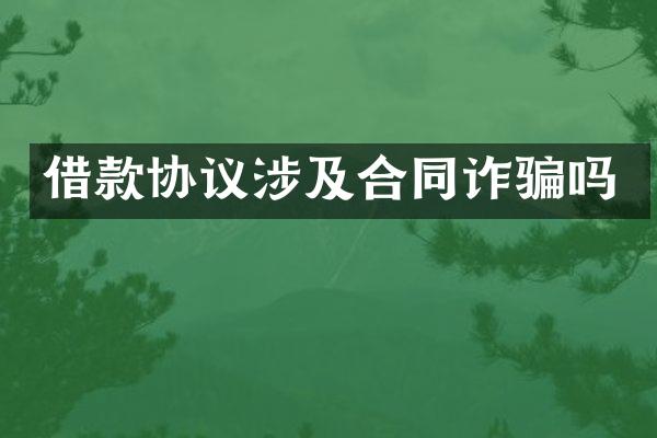 借款协议涉及合同诈骗吗