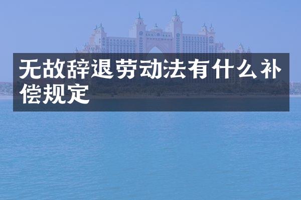 无故辞退劳动法有什么补偿规定