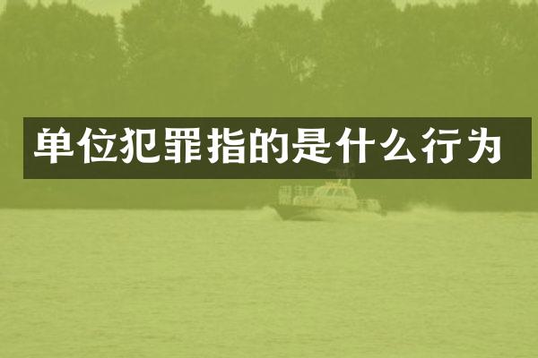 单位犯罪指的是什么行为