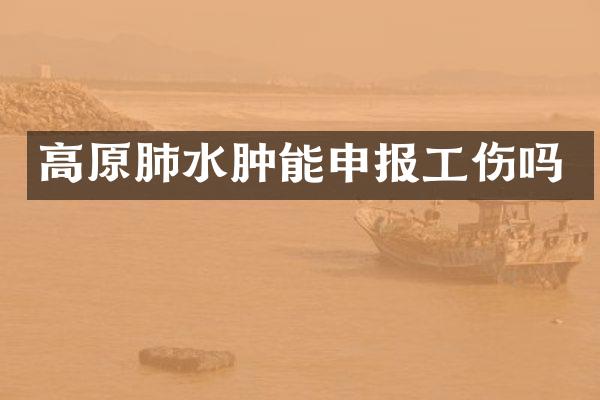 高原肺水肿能申报工伤吗