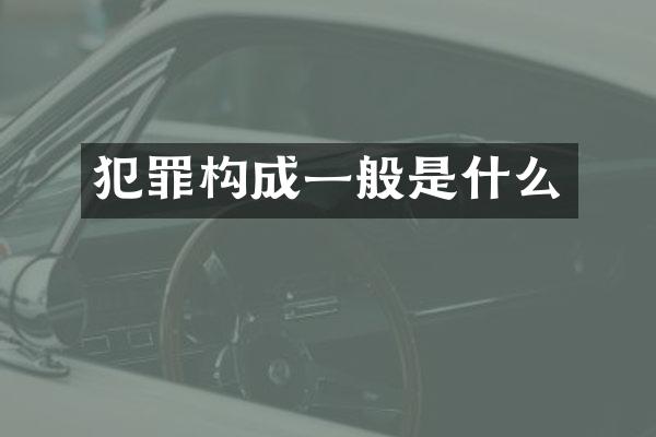 犯罪构成一般是什么