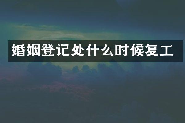 婚姻登记处什么时候复工