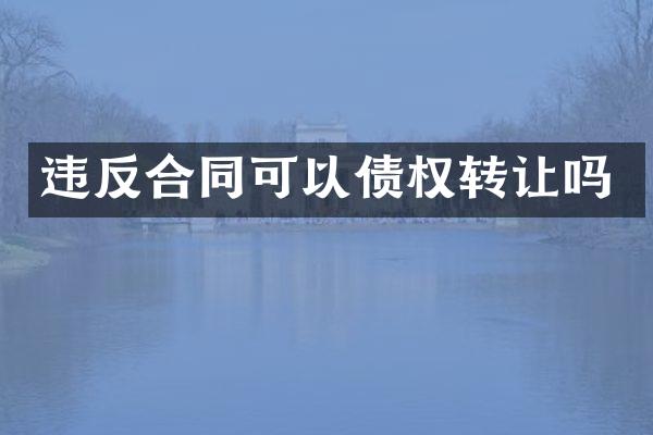 违反合同可以债权转让吗