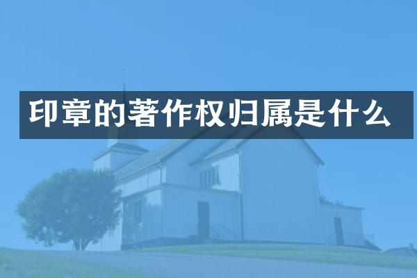 印章的著作权归属是什么