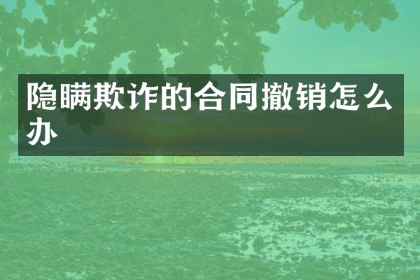 隐瞒欺诈的合同撤销怎么办