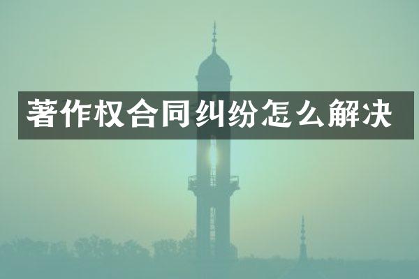著作权合同纠纷怎么解决