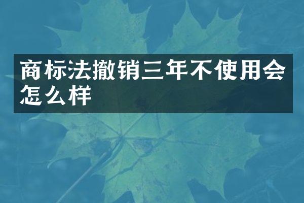商标法撤销三年不使用会怎么样