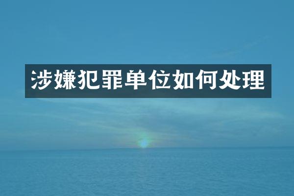 涉嫌犯罪单位如何处理