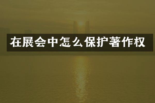 在展会中怎么保护著作权