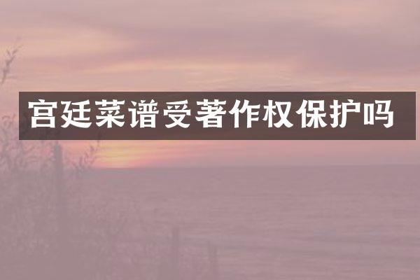 宫廷菜谱受著作权保护吗