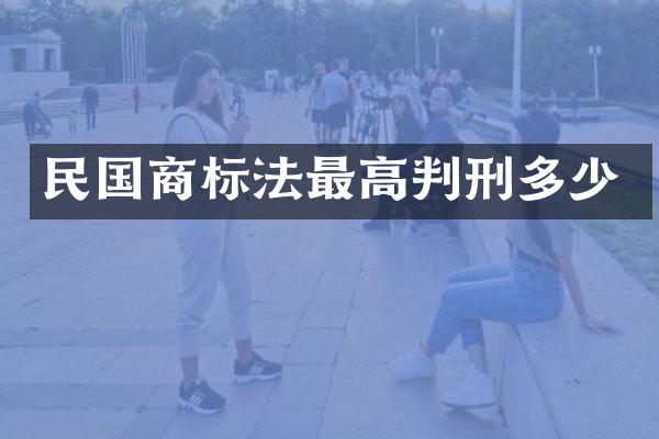 民国商标法最高判刑多少