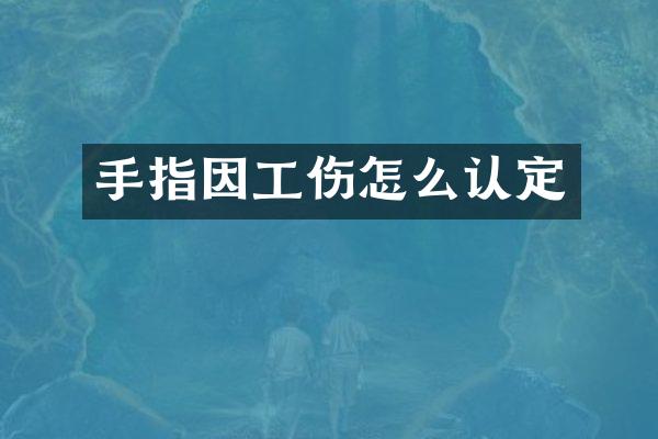 手指因工伤怎么认定