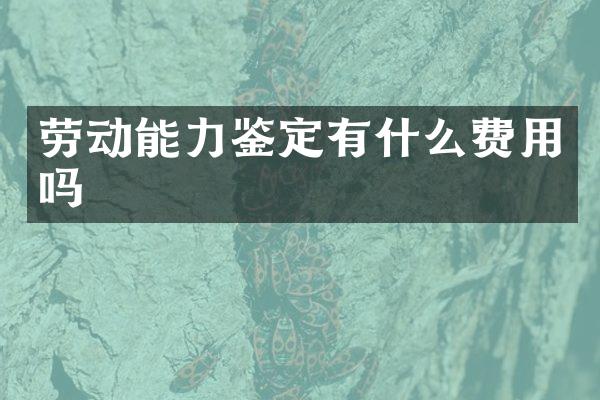 劳动能力鉴定有什么费用吗