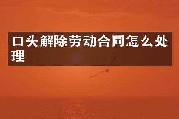 口头解除劳动合同怎么处理