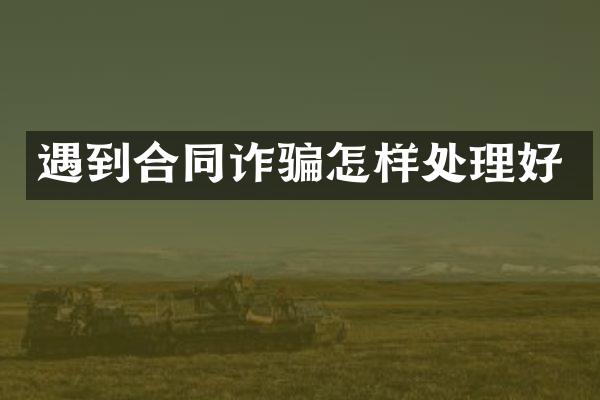 遇到合同诈骗怎样处理好
