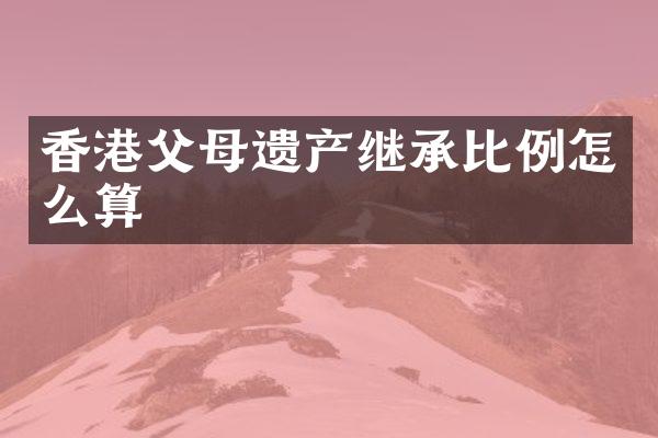 香港父母遗产继承比例怎么算