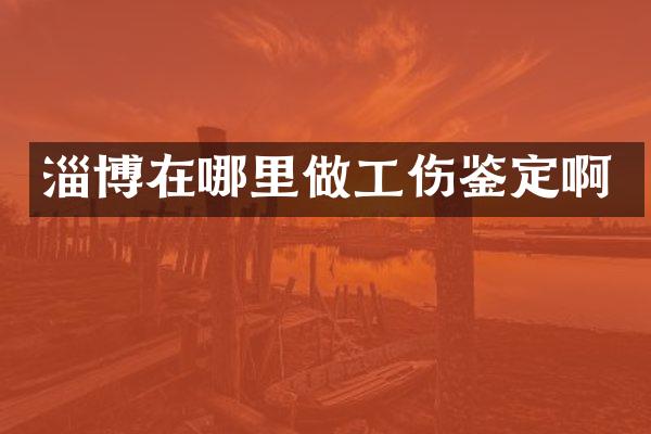 淄博在哪里做工伤鉴定啊