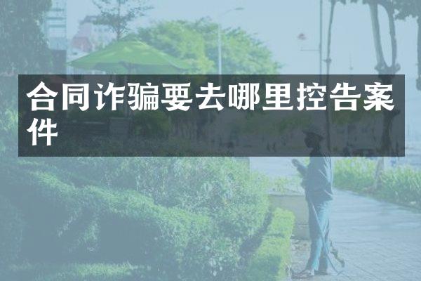 合同诈骗要去哪里控告案件