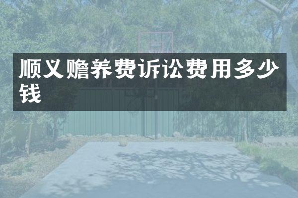 顺义赡养费诉讼费用多少钱
