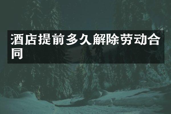 酒店提前多久解除劳动合同