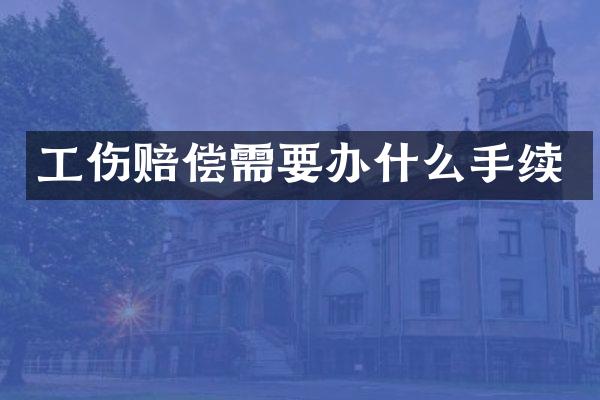工伤赔偿需要办什么手续