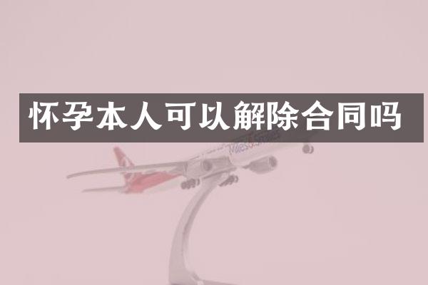 怀孕本人可以解除合同吗