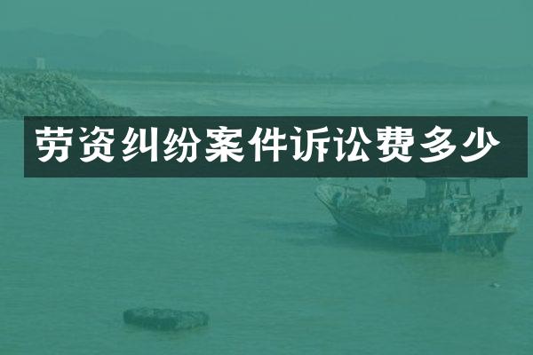 劳资纠纷案件诉讼费多少