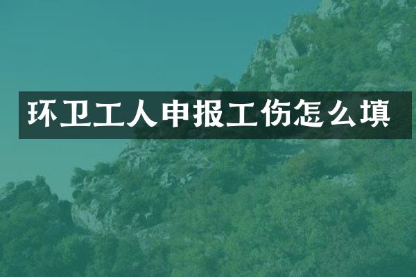 环卫工人申报工伤怎么填