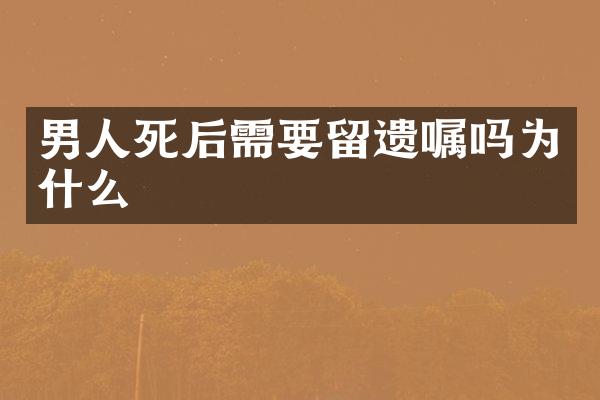 男人死后需要留遗嘱吗为什么