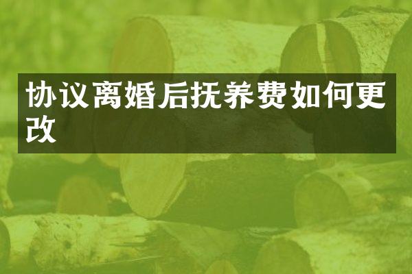 协议离婚后抚养费如何更改