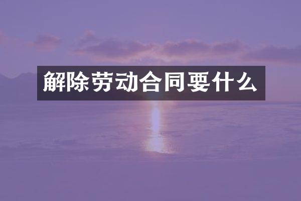 解除劳动合同要什么
