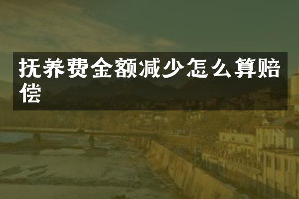 抚养费金额减少怎么算赔偿