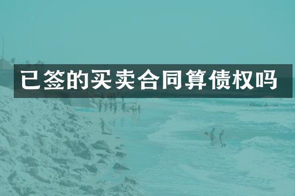 已签的买卖合同算债权吗