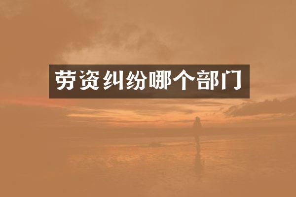 劳资纠纷哪个部门