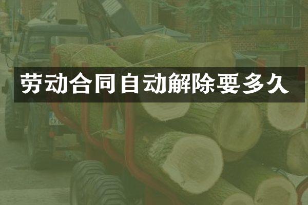 劳动合同自动解除要多久