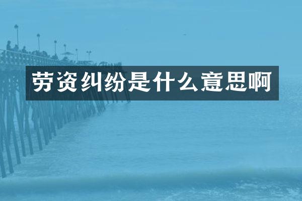劳资纠纷是什么意思啊