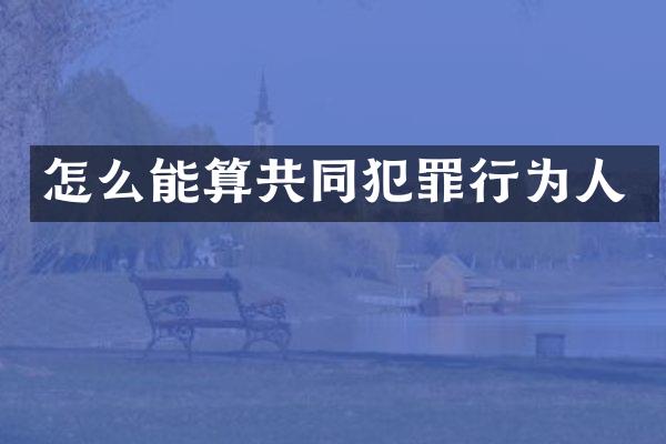 怎么能算共同犯罪行为人