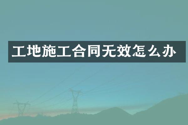 工地施工合同无效怎么办