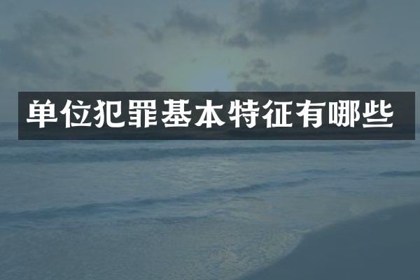 单位犯罪基本特征有哪些