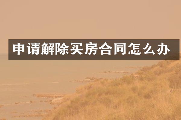 申请解除买房合同怎么办